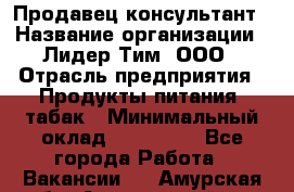 Продавец-консультант › Название организации ­ Лидер Тим, ООО › Отрасль предприятия ­ Продукты питания, табак › Минимальный оклад ­ 140 000 - Все города Работа » Вакансии   . Амурская обл.,Архаринский р-н